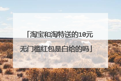 淘宝和淘特送的10元无门槛红包是白给的吗