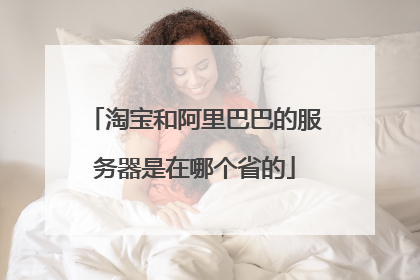 淘宝和阿里巴巴的服务器是在哪个省的