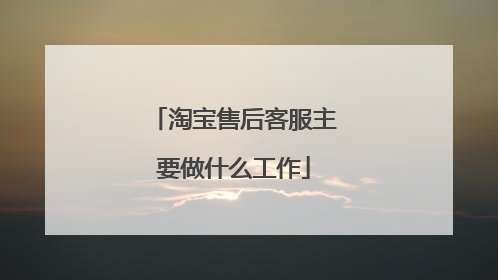 淘宝售后客服主要做什么工作
