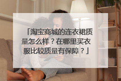 淘宝商城的连衣裙质量怎么样？在哪里买衣服比较质量有保障？