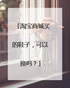 淘宝商城买的鞋子,可以换吗?
