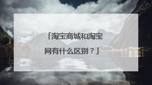淘宝商城和淘宝网有什么区别?