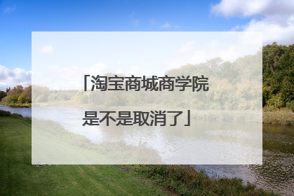 淘宝商城商学院是不是取消了