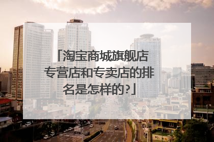 淘宝商城旗舰店 专营店和专卖店的排名是怎样的?