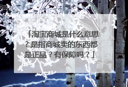 淘宝商城是什么意思?是指商城卖的东西都是正品?有保障吗?