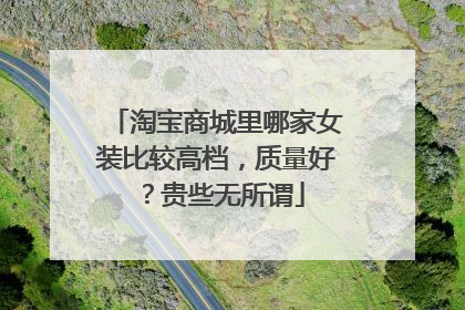 淘宝商城里哪家女装比较高档，质量好？贵些无所谓