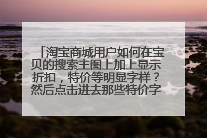 淘宝商城用户如何在宝贝的搜索主图上加上显示折扣，特价等明显字样？然后点击进去那些特价字眼就消失了。