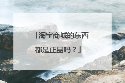 淘宝商城的东西都是正品吗？