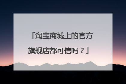 淘宝商城上的官方旗舰店都可信吗?