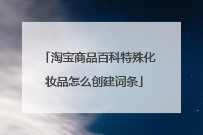 淘宝商品百科特殊化妆品怎么创建词条
