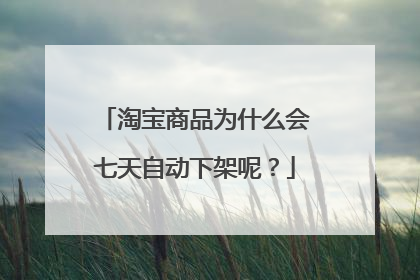 淘宝商品为什么会七天自动下架呢?
