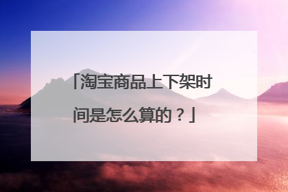 淘宝商品上下架时间是怎么算的?