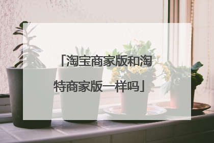 淘宝商家版和淘特商家版一样吗