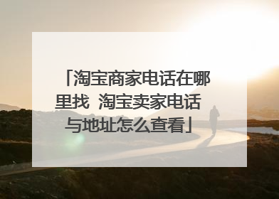 淘宝商家电话在哪里找 淘宝卖家电话与地址怎么查看