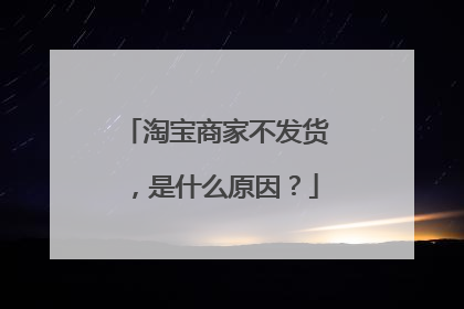 淘宝商家不发货,是什么原因?
