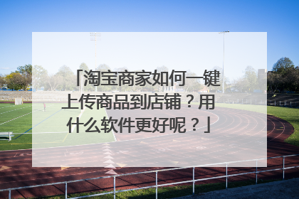 淘宝商家如何一键上传商品到店铺？用什么软件更好呢？