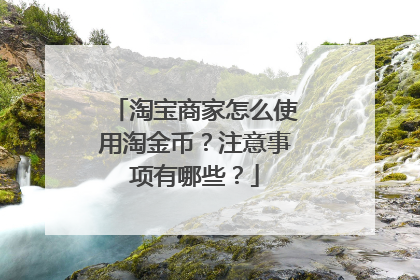 淘宝商家怎么使用淘金币？注意事项有哪些？