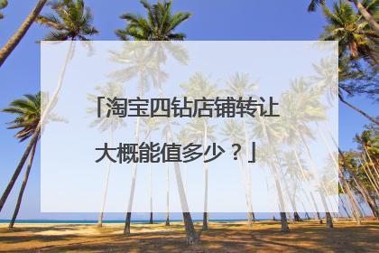 淘宝四钻店铺转让大概能值多少?