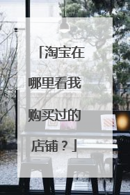 淘宝在哪里看我购买过的店铺?