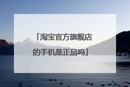 淘宝官方旗舰店的手机是正品吗