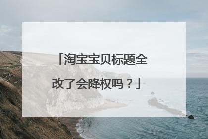 淘宝宝贝标题全改了会降权吗?