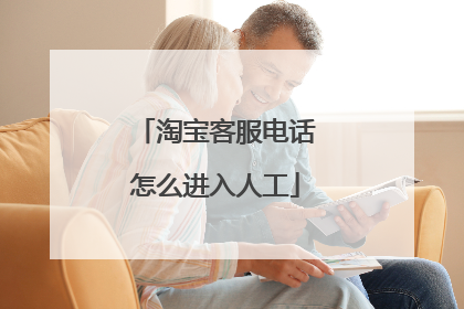 淘宝客服电话怎么进入人工