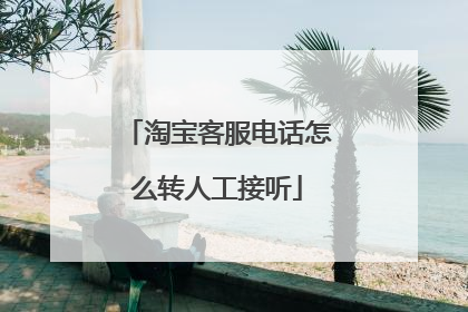 淘宝客服电话怎么转人工接听