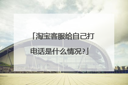 淘宝客服给自己打电话是什么情况?