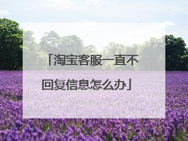淘宝客服一直不回复信息怎么办