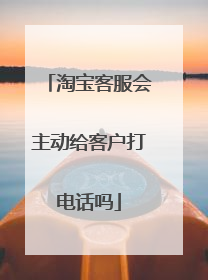淘宝客服会主动给客户打电话吗
