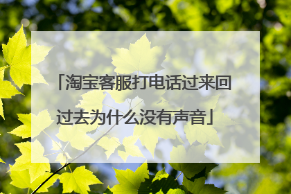 淘宝客服打电话过来回过去为什么没有声音