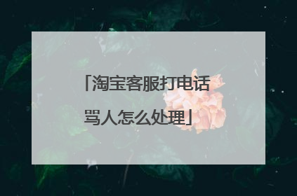 淘宝客服打电话骂人怎么处理