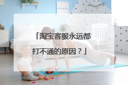 淘宝客服永远都打不通的原因？