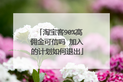 淘宝客90%高佣金可信吗 加入的计划如何退出