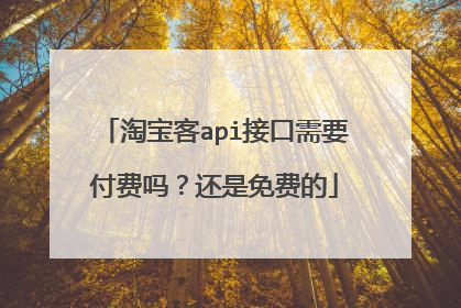 淘宝客api接口需要付费吗？还是免费的