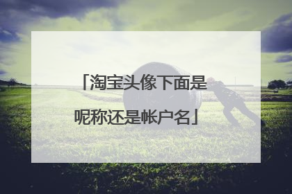 淘宝头像下面是呢称还是帐户名