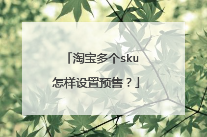 淘宝多个sku怎样设置预售？