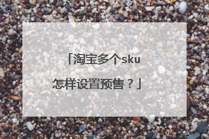 淘宝多个sku怎样设置预售？