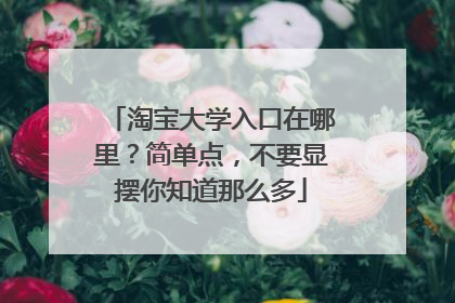 淘宝大学入口在哪里?简单点,不要显摆你知道那么多