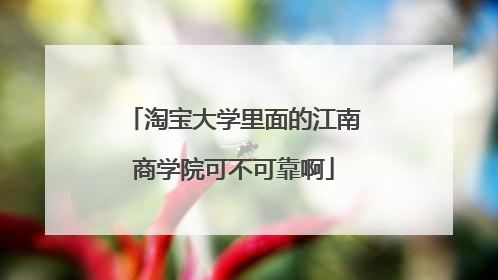 淘宝大学里面的江南商学院可不可靠啊