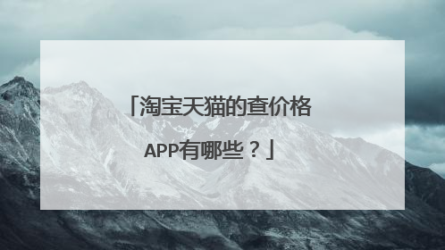 淘宝天猫的查价格APP有哪些?