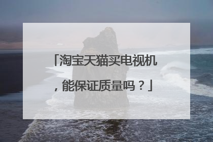 淘宝天猫买电视机，能保证质量吗？