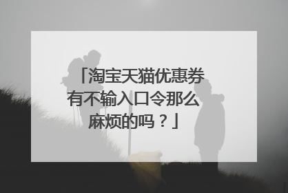 淘宝天猫优惠券有不输入口令那么麻烦的吗?