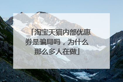 淘宝天猫内部优惠券是骗局吗，为什么那么多人在做