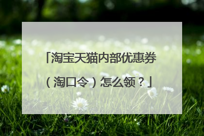 淘宝天猫内部优惠券（淘口令）怎么领？