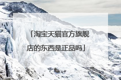 淘宝天猫官方旗舰店的东西是正品吗
