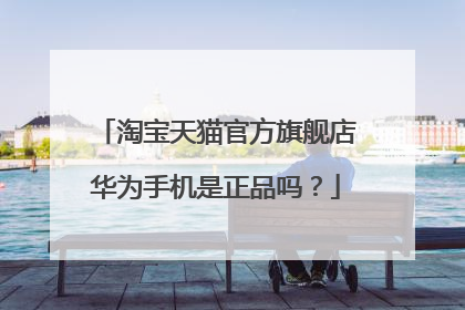淘宝天猫官方旗舰店华为手机是正品吗?
