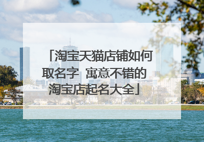 淘宝天猫店铺如何取名字 寓意不错的淘宝店起名大全
