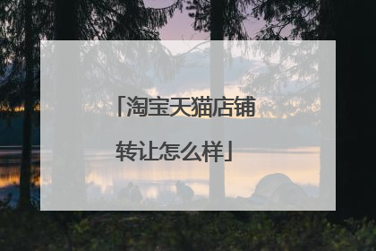 淘宝天猫店铺转让怎么样