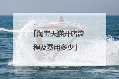 淘宝天猫开店流程及费用多少